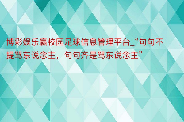 博彩娱乐赢校园足球信息管理平台_“句句不提骂东说念主，句句齐是骂东说念主”